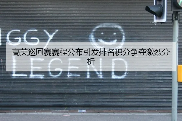 高芙巡回赛赛程公布引发排名积分争夺激烈分析